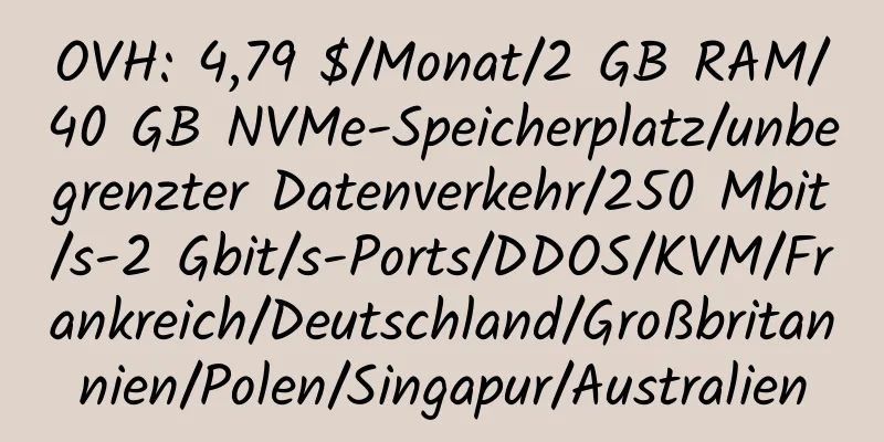 OVH: 4,79 $/Monat/2 GB RAM/40 GB NVMe-Speicherplatz/unbegrenzter Datenverkehr/250 Mbit/s-2 Gbit/s-Ports/DDOS/KVM/Frankreich/Deutschland/Großbritannien/Polen/Singapur/Australien