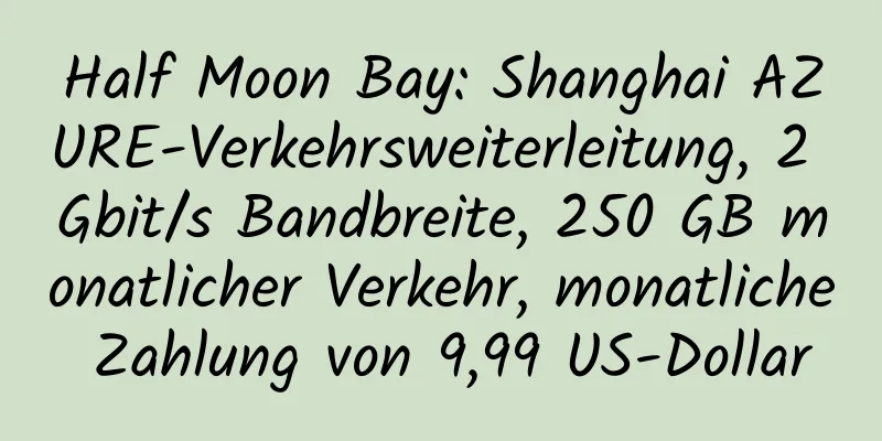 Half Moon Bay: Shanghai AZURE-Verkehrsweiterleitung, 2 Gbit/s Bandbreite, 250 GB monatlicher Verkehr, monatliche Zahlung von 9,99 US-Dollar