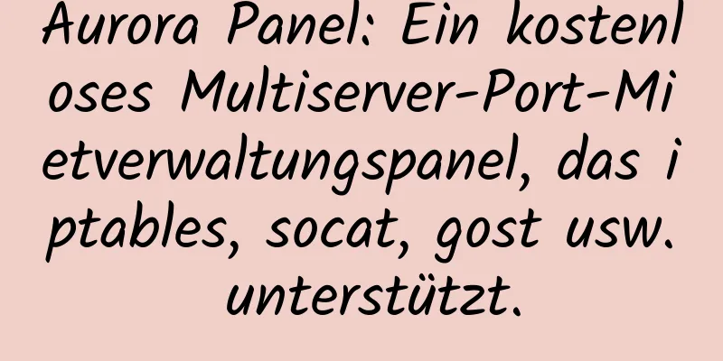 Aurora Panel: Ein kostenloses Multiserver-Port-Mietverwaltungspanel, das iptables, socat, gost usw. unterstützt.