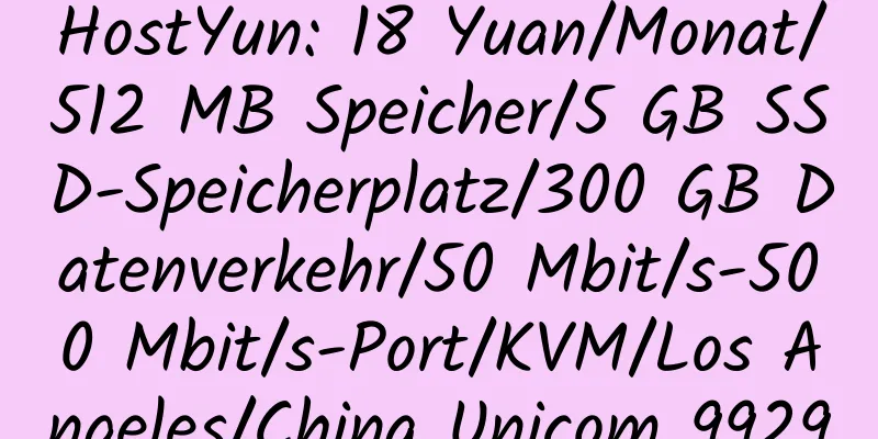 HostYun: 18 Yuan/Monat/512 MB Speicher/5 GB SSD-Speicherplatz/300 GB Datenverkehr/50 Mbit/s-500 Mbit/s-Port/KVM/Los Angeles/China Unicom 9929