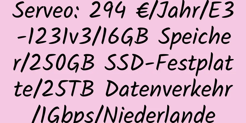 Serveo: 294 €/Jahr/E3-1231v3/16GB Speicher/250GB SSD-Festplatte/25TB Datenverkehr/1Gbps/Niederlande