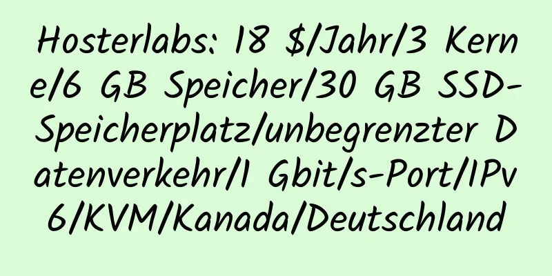 Hosterlabs: 18 $/Jahr/3 Kerne/6 GB Speicher/30 GB SSD-Speicherplatz/unbegrenzter Datenverkehr/1 Gbit/s-Port/IPv6/KVM/Kanada/Deutschland