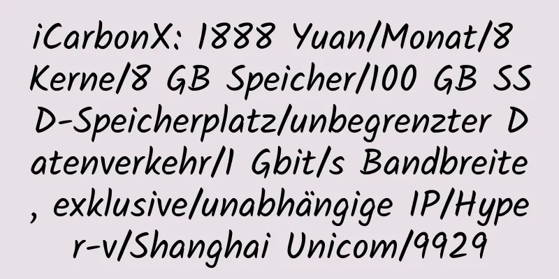 iCarbonX: 1888 Yuan/Monat/8 Kerne/8 GB Speicher/100 GB SSD-Speicherplatz/unbegrenzter Datenverkehr/1 Gbit/s Bandbreite, exklusive/unabhängige IP/Hyper-v/Shanghai Unicom/9929