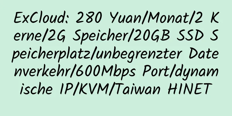 ExCloud: 280 Yuan/Monat/2 Kerne/2G Speicher/20GB SSD Speicherplatz/unbegrenzter Datenverkehr/600Mbps Port/dynamische IP/KVM/Taiwan HINET