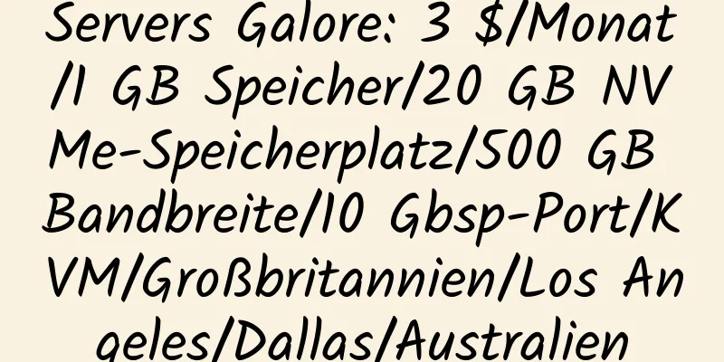 Servers Galore: 3 $/Monat/1 GB Speicher/20 GB NVMe-Speicherplatz/500 GB Bandbreite/10 Gbsp-Port/KVM/Großbritannien/Los Angeles/Dallas/Australien