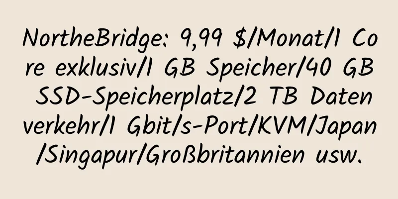 NortheBridge: 9,99 $/Monat/1 Core exklusiv/1 GB Speicher/40 GB SSD-Speicherplatz/2 TB Datenverkehr/1 Gbit/s-Port/KVM/Japan/Singapur/Großbritannien usw.