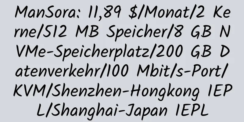 ManSora: 11,89 $/Monat/2 Kerne/512 MB Speicher/8 GB NVMe-Speicherplatz/200 GB Datenverkehr/100 Mbit/s-Port/KVM/Shenzhen-Hongkong IEPL/Shanghai-Japan IEPL