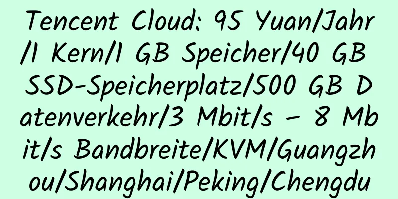 Tencent Cloud: 95 Yuan/Jahr/1 Kern/1 GB Speicher/40 GB SSD-Speicherplatz/500 GB Datenverkehr/3 Mbit/s – 8 Mbit/s Bandbreite/KVM/Guangzhou/Shanghai/Peking/Chengdu