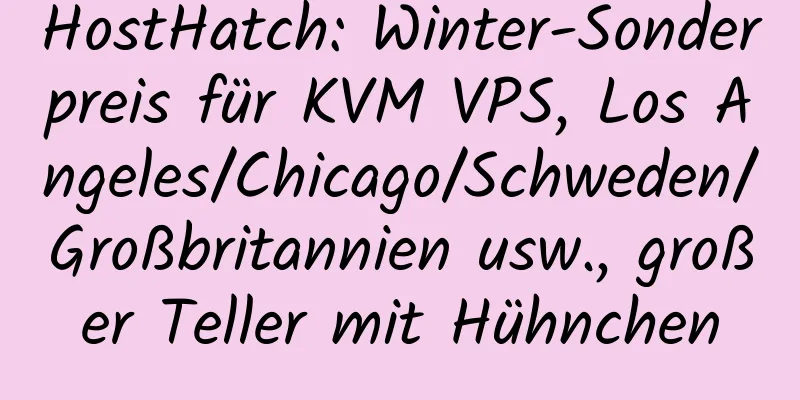 HostHatch: Winter-Sonderpreis für KVM VPS, Los Angeles/Chicago/Schweden/Großbritannien usw., großer Teller mit Hühnchen