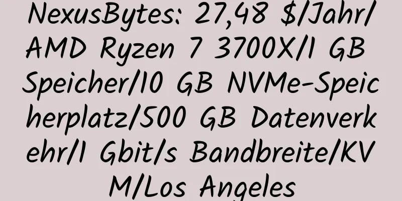 NexusBytes: 27,48 $/Jahr/AMD Ryzen 7 3700X/1 GB Speicher/10 GB NVMe-Speicherplatz/500 GB Datenverkehr/1 Gbit/s Bandbreite/KVM/Los Angeles