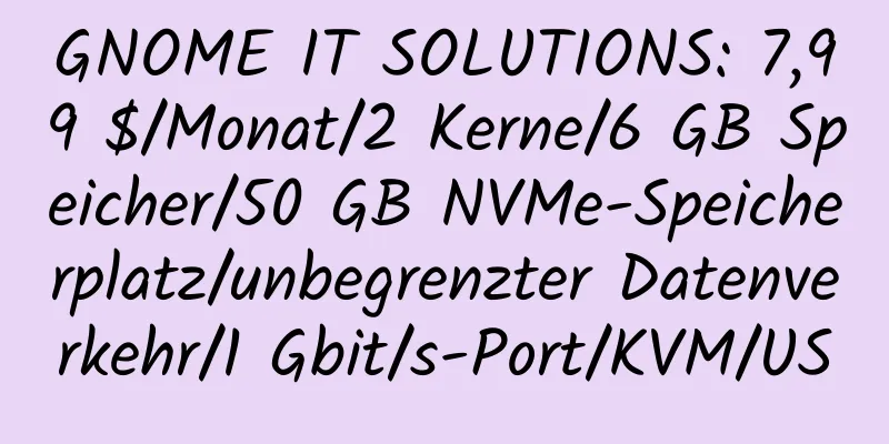 GNOME IT SOLUTIONS: 7,99 $/Monat/2 Kerne/6 GB Speicher/50 GB NVMe-Speicherplatz/unbegrenzter Datenverkehr/1 Gbit/s-Port/KVM/US