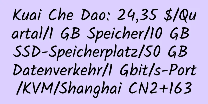 Kuai Che Dao: 24,35 $/Quartal/1 GB Speicher/10 GB SSD-Speicherplatz/50 GB Datenverkehr/1 Gbit/s-Port/KVM/Shanghai CN2+163