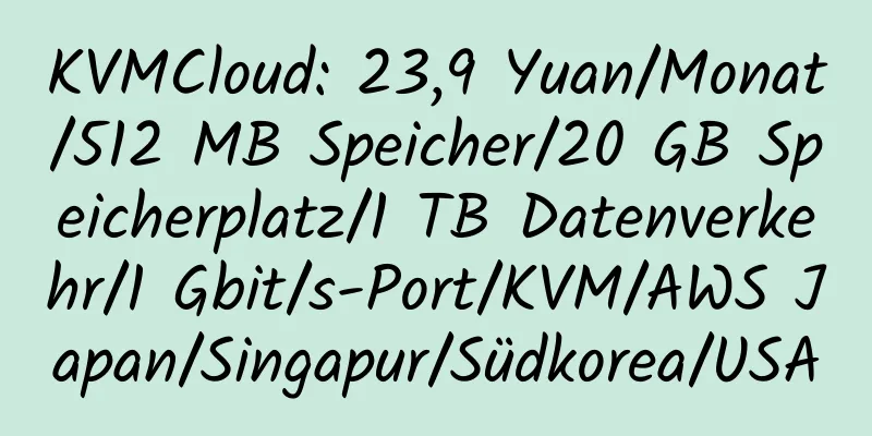 KVMCloud: 23,9 Yuan/Monat/512 MB Speicher/20 GB Speicherplatz/1 TB Datenverkehr/1 Gbit/s-Port/KVM/AWS Japan/Singapur/Südkorea/USA