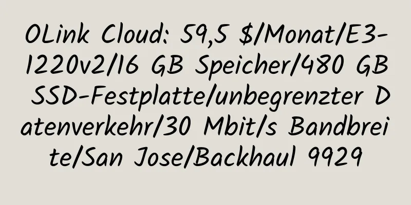 OLink Cloud: 59,5 $/Monat/E3-1220v2/16 GB Speicher/480 GB SSD-Festplatte/unbegrenzter Datenverkehr/30 Mbit/s Bandbreite/San Jose/Backhaul 9929