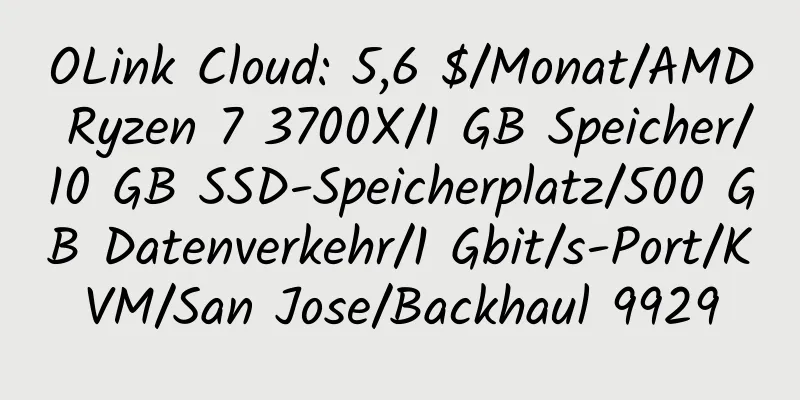 OLink Cloud: 5,6 $/Monat/AMD Ryzen 7 3700X/1 GB Speicher/10 GB SSD-Speicherplatz/500 GB Datenverkehr/1 Gbit/s-Port/KVM/San Jose/Backhaul 9929