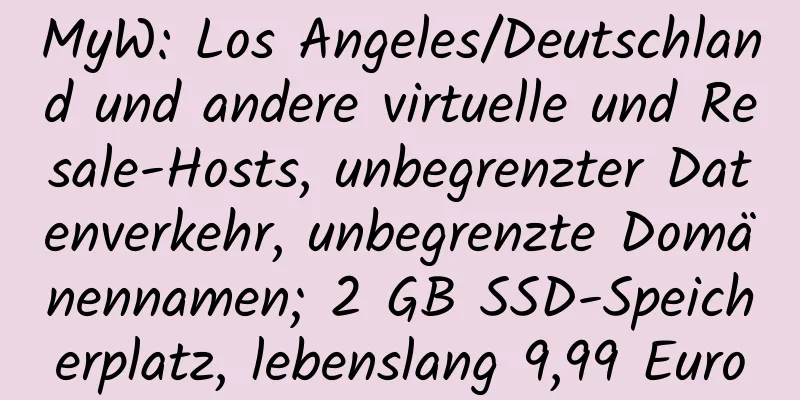 MyW: Los Angeles/Deutschland und andere virtuelle und Resale-Hosts, unbegrenzter Datenverkehr, unbegrenzte Domänennamen; 2 GB SSD-Speicherplatz, lebenslang 9,99 Euro