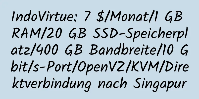 IndoVirtue: 7 $/Monat/1 GB RAM/20 GB SSD-Speicherplatz/400 GB Bandbreite/10 Gbit/s-Port/OpenVZ/KVM/Direktverbindung nach Singapur