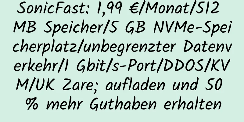 SonicFast: 1,99 €/Monat/512 MB Speicher/5 GB NVMe-Speicherplatz/unbegrenzter Datenverkehr/1 Gbit/s-Port/DDOS/KVM/UK Zare; aufladen und 50 % mehr Guthaben erhalten