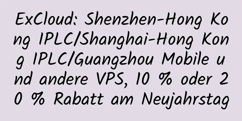 ExCloud: Shenzhen-Hong Kong IPLC/Shanghai-Hong Kong IPLC/Guangzhou Mobile und andere VPS, 10 % oder 20 % Rabatt am Neujahrstag