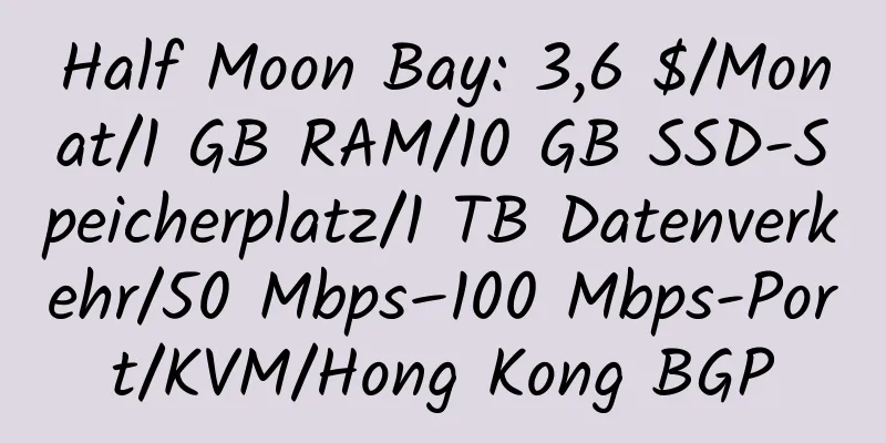 Half Moon Bay: 3,6 $/Monat/1 GB RAM/10 GB SSD-Speicherplatz/1 TB Datenverkehr/50 Mbps–100 Mbps-Port/KVM/Hong Kong BGP