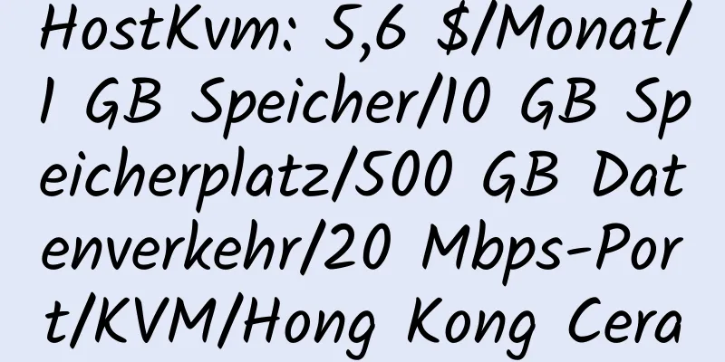 HostKvm: 5,6 $/Monat/1 GB Speicher/10 GB Speicherplatz/500 GB Datenverkehr/20 Mbps-Port/KVM/Hong Kong Cera