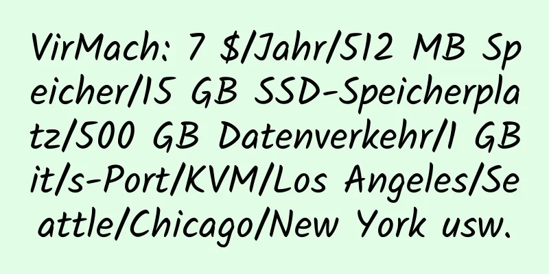 VirMach: 7 $/Jahr/512 MB Speicher/15 GB SSD-Speicherplatz/500 GB Datenverkehr/1 GBit/s-Port/KVM/Los Angeles/Seattle/Chicago/New York usw.