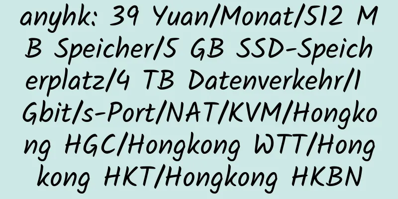 anyhk: 39 Yuan/Monat/512 MB Speicher/5 GB SSD-Speicherplatz/4 TB Datenverkehr/1 Gbit/s-Port/NAT/KVM/Hongkong HGC/Hongkong WTT/Hongkong HKT/Hongkong HKBN