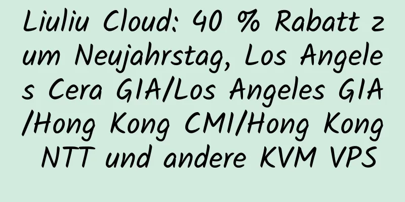 Liuliu Cloud: 40 % Rabatt zum Neujahrstag, Los Angeles Cera GIA/Los Angeles GIA/Hong Kong CMI/Hong Kong NTT und andere KVM VPS