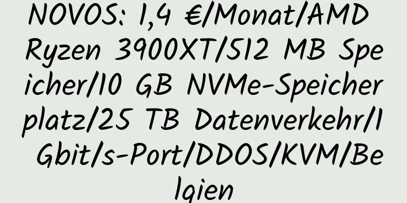 NOVOS: 1,4 €/Monat/AMD Ryzen 3900XT/512 MB Speicher/10 GB NVMe-Speicherplatz/25 TB Datenverkehr/1 Gbit/s-Port/DDOS/KVM/Belgien