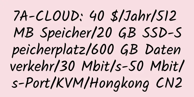 7A-CLOUD: 40 $/Jahr/512 MB Speicher/20 GB SSD-Speicherplatz/600 GB Datenverkehr/30 Mbit/s-50 Mbit/s-Port/KVM/Hongkong CN2