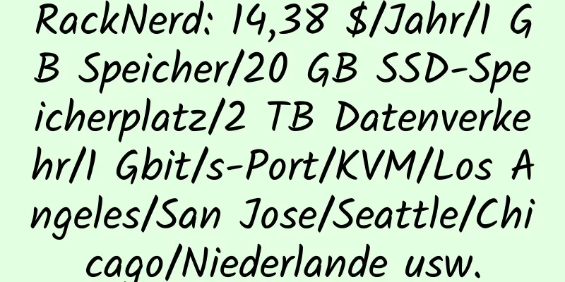 RackNerd: 14,38 $/Jahr/1 GB Speicher/20 GB SSD-Speicherplatz/2 TB Datenverkehr/1 Gbit/s-Port/KVM/Los Angeles/San Jose/Seattle/Chicago/Niederlande usw.