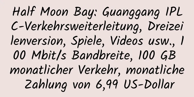 Half Moon Bay: Guanggang IPLC-Verkehrsweiterleitung, Dreizeilenversion, Spiele, Videos usw., 100 Mbit/s Bandbreite, 100 GB monatlicher Verkehr, monatliche Zahlung von 6,99 US-Dollar