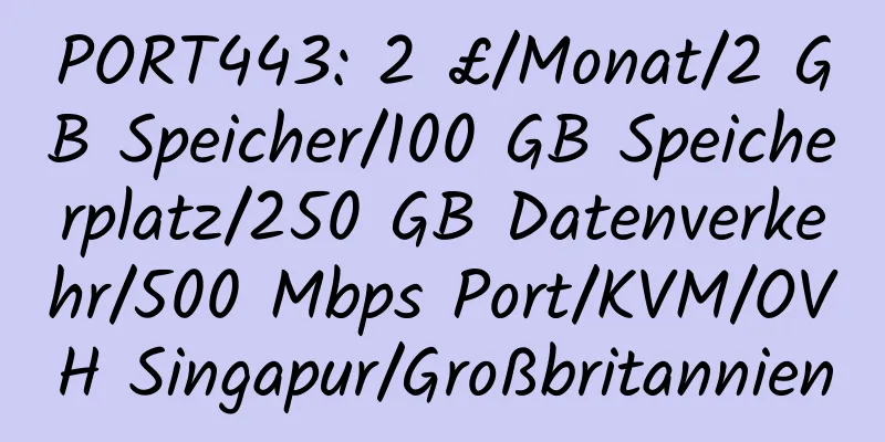 PORT443: 2 £/Monat/2 GB Speicher/100 GB Speicherplatz/250 GB Datenverkehr/500 Mbps Port/KVM/OVH Singapur/Großbritannien