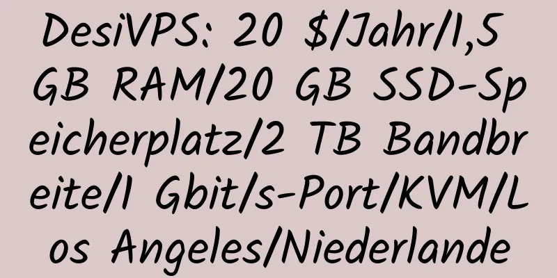 DesiVPS: 20 $/Jahr/1,5 GB RAM/20 GB SSD-Speicherplatz/2 TB Bandbreite/1 Gbit/s-Port/KVM/Los Angeles/Niederlande