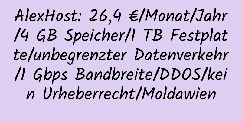 AlexHost: 26,4 €/Monat/Jahr/4 GB Speicher/1 TB Festplatte/unbegrenzter Datenverkehr/1 Gbps Bandbreite/DDOS/kein Urheberrecht/Moldawien