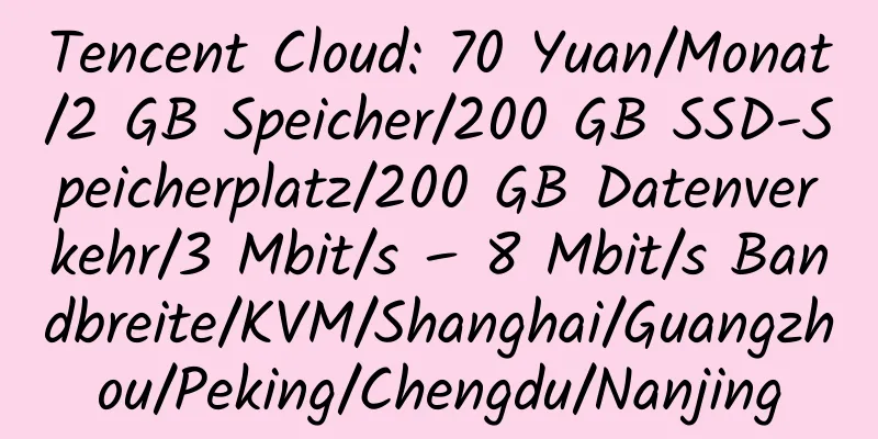 Tencent Cloud: 70 Yuan/Monat/2 GB Speicher/200 GB SSD-Speicherplatz/200 GB Datenverkehr/3 Mbit/s – 8 Mbit/s Bandbreite/KVM/Shanghai/Guangzhou/Peking/Chengdu/Nanjing