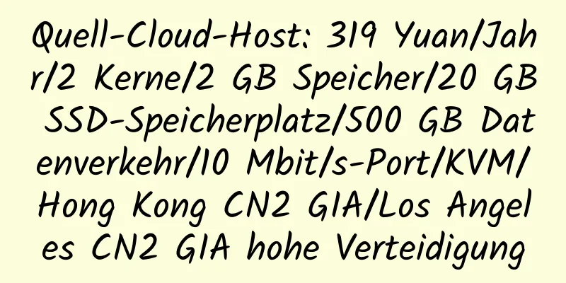 Quell-Cloud-Host: 319 Yuan/Jahr/2 Kerne/2 GB Speicher/20 GB SSD-Speicherplatz/500 GB Datenverkehr/10 Mbit/s-Port/KVM/Hong Kong CN2 GIA/Los Angeles CN2 GIA hohe Verteidigung