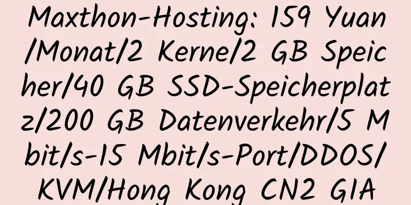 Maxthon-Hosting: 159 Yuan/Monat/2 Kerne/2 GB Speicher/40 GB SSD-Speicherplatz/200 GB Datenverkehr/5 Mbit/s-15 Mbit/s-Port/DDOS/KVM/Hong Kong CN2 GIA