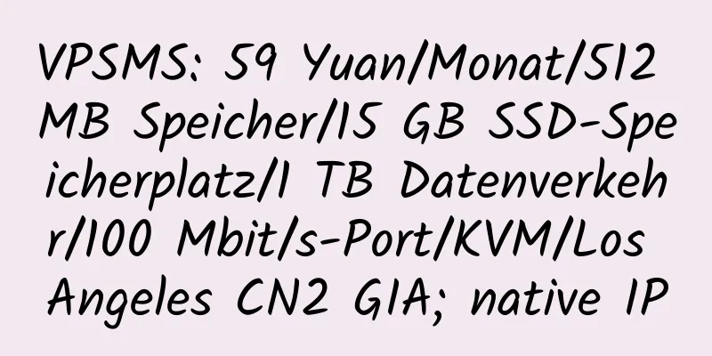 VPSMS: 59 Yuan/Monat/512 MB Speicher/15 GB SSD-Speicherplatz/1 TB Datenverkehr/100 Mbit/s-Port/KVM/Los Angeles CN2 GIA; native IP