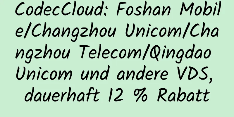 CodecCloud: Foshan Mobile/Changzhou Unicom/Changzhou Telecom/Qingdao Unicom und andere VDS, dauerhaft 12 % Rabatt