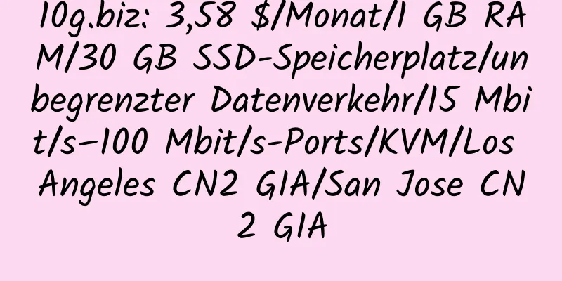 10g.biz: 3,58 $/Monat/1 GB RAM/30 GB SSD-Speicherplatz/unbegrenzter Datenverkehr/15 Mbit/s–100 Mbit/s-Ports/KVM/Los Angeles CN2 GIA/San Jose CN2 GIA