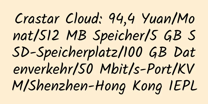 Crastar Cloud: 94,4 Yuan/Monat/512 MB Speicher/5 GB SSD-Speicherplatz/100 GB Datenverkehr/50 Mbit/s-Port/KVM/Shenzhen-Hong Kong IEPL