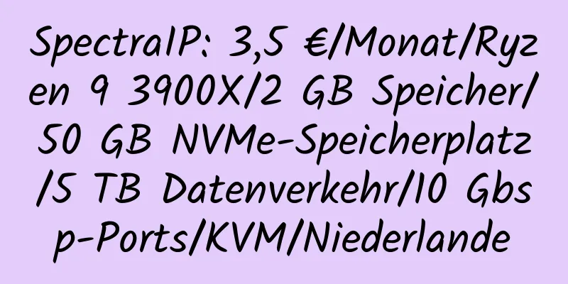 SpectraIP: 3,5 €/Monat/Ryzen 9 3900X/2 GB Speicher/50 GB NVMe-Speicherplatz/5 TB Datenverkehr/10 Gbsp-Ports/KVM/Niederlande