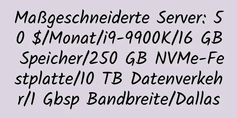 Maßgeschneiderte Server: 50 $/Monat/i9-9900K/16 GB Speicher/250 GB NVMe-Festplatte/10 TB Datenverkehr/1 Gbsp Bandbreite/Dallas