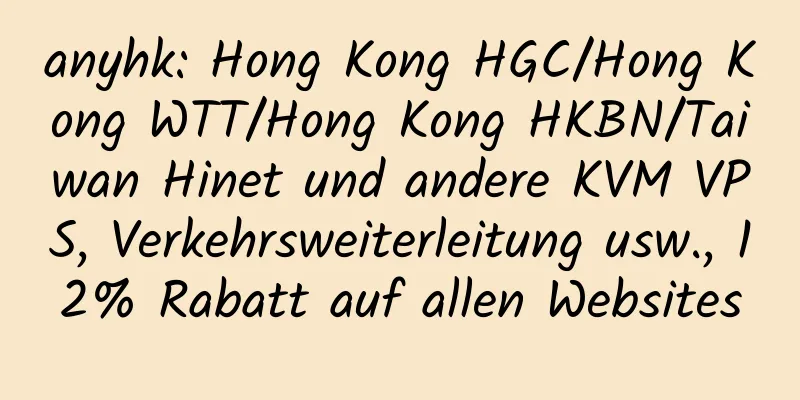 anyhk: Hong Kong HGC/Hong Kong WTT/Hong Kong HKBN/Taiwan Hinet und andere KVM VPS, Verkehrsweiterleitung usw., 12% Rabatt auf allen Websites