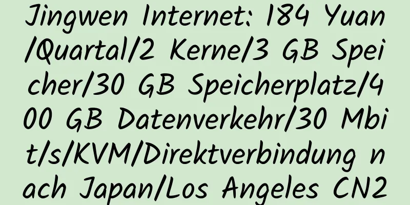 Jingwen Internet: 184 Yuan/Quartal/2 Kerne/3 GB Speicher/30 GB Speicherplatz/400 GB Datenverkehr/30 Mbit/s/KVM/Direktverbindung nach Japan/Los Angeles CN2