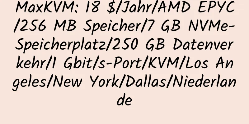 MaxKVM: 18 $/Jahr/AMD EPYC/256 MB Speicher/7 GB NVMe-Speicherplatz/250 GB Datenverkehr/1 Gbit/s-Port/KVM/Los Angeles/New York/Dallas/Niederlande