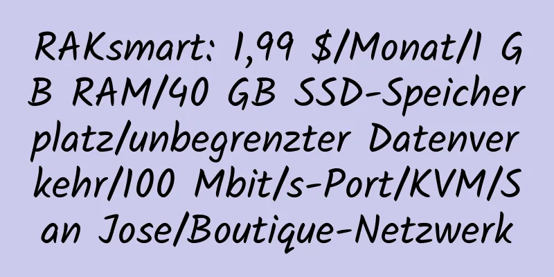 RAKsmart: 1,99 $/Monat/1 GB RAM/40 GB SSD-Speicherplatz/unbegrenzter Datenverkehr/100 Mbit/s-Port/KVM/San Jose/Boutique-Netzwerk