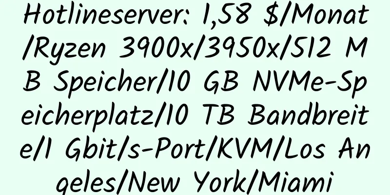 Hotlineserver: 1,58 $/Monat/Ryzen 3900x/3950x/512 MB Speicher/10 GB NVMe-Speicherplatz/10 TB Bandbreite/1 Gbit/s-Port/KVM/Los Angeles/New York/Miami