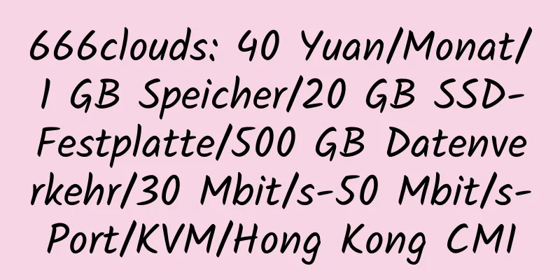 666clouds: 40 Yuan/Monat/1 GB Speicher/20 GB SSD-Festplatte/500 GB Datenverkehr/30 Mbit/s-50 Mbit/s-Port/KVM/Hong Kong CMI